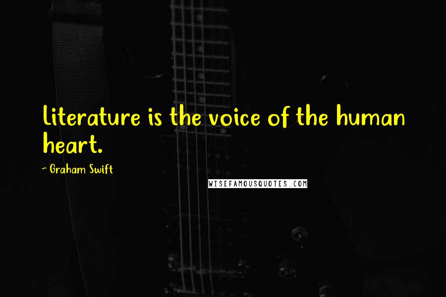 Graham Swift Quotes: Literature is the voice of the human heart.