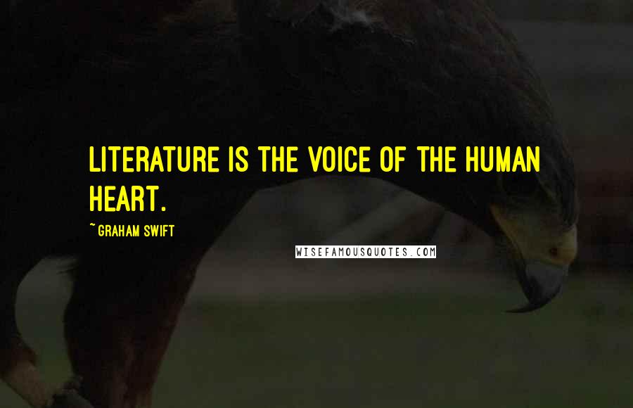 Graham Swift Quotes: Literature is the voice of the human heart.