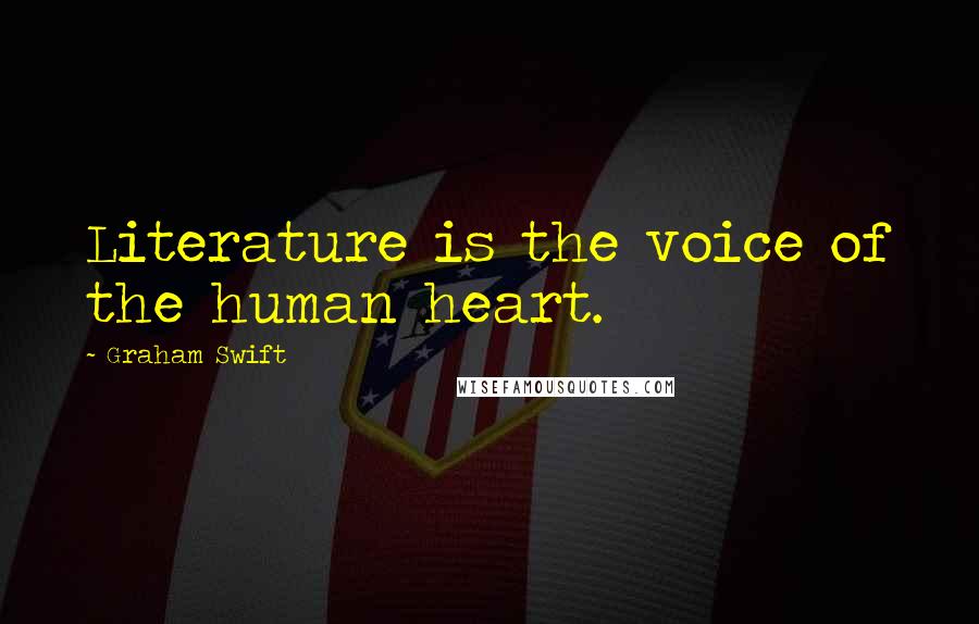 Graham Swift Quotes: Literature is the voice of the human heart.