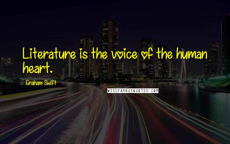 Graham Swift Quotes: Literature is the voice of the human heart.