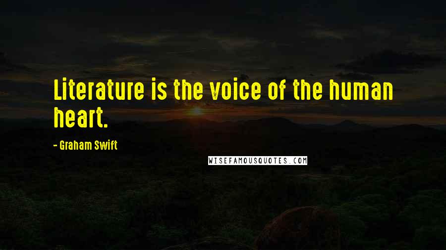 Graham Swift Quotes: Literature is the voice of the human heart.