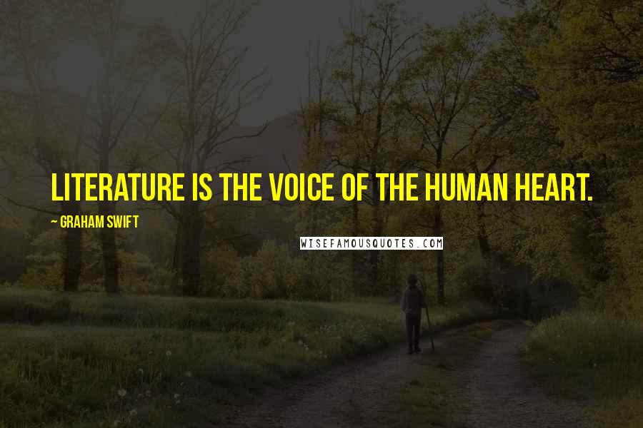 Graham Swift Quotes: Literature is the voice of the human heart.