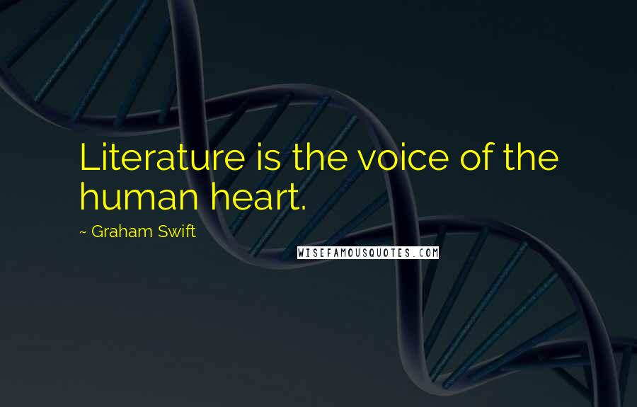 Graham Swift Quotes: Literature is the voice of the human heart.