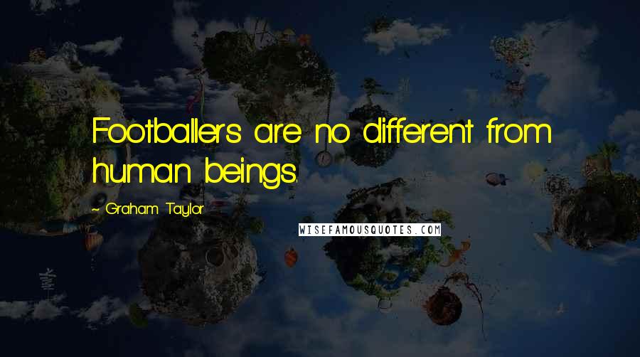 Graham Taylor Quotes: Footballers are no different from human beings.