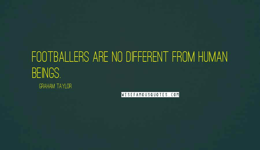 Graham Taylor Quotes: Footballers are no different from human beings.