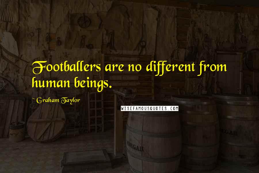 Graham Taylor Quotes: Footballers are no different from human beings.