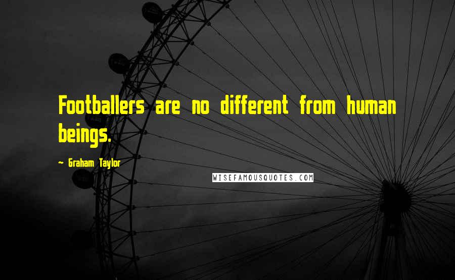 Graham Taylor Quotes: Footballers are no different from human beings.