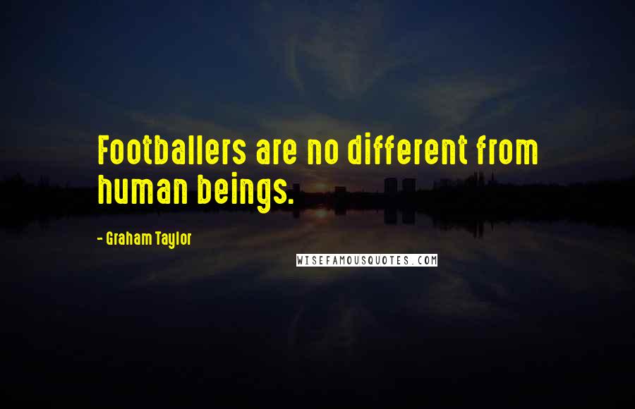 Graham Taylor Quotes: Footballers are no different from human beings.