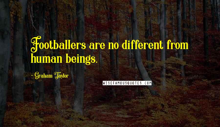 Graham Taylor Quotes: Footballers are no different from human beings.