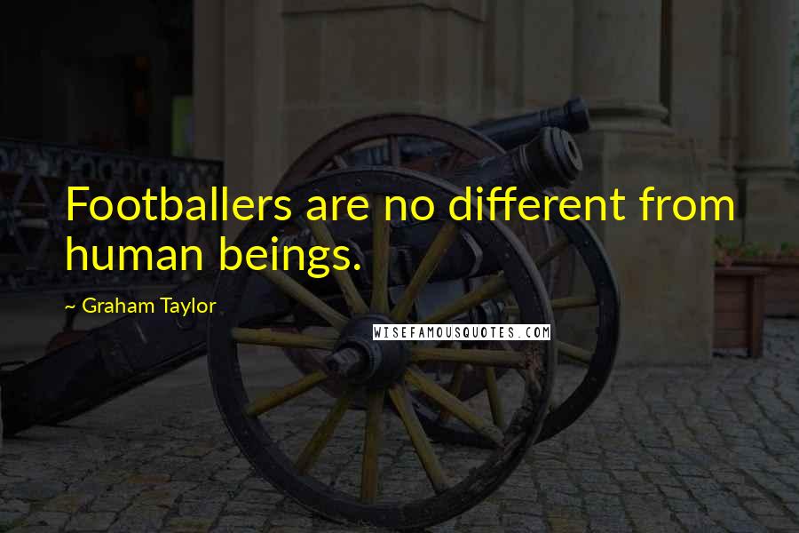 Graham Taylor Quotes: Footballers are no different from human beings.