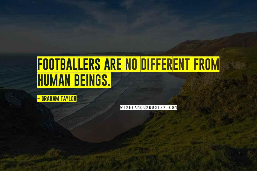 Graham Taylor Quotes: Footballers are no different from human beings.