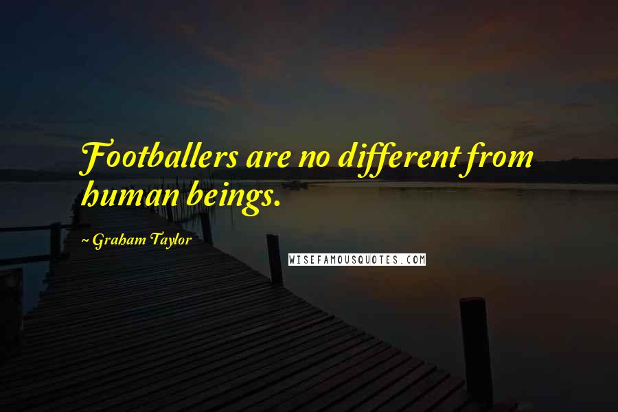 Graham Taylor Quotes: Footballers are no different from human beings.