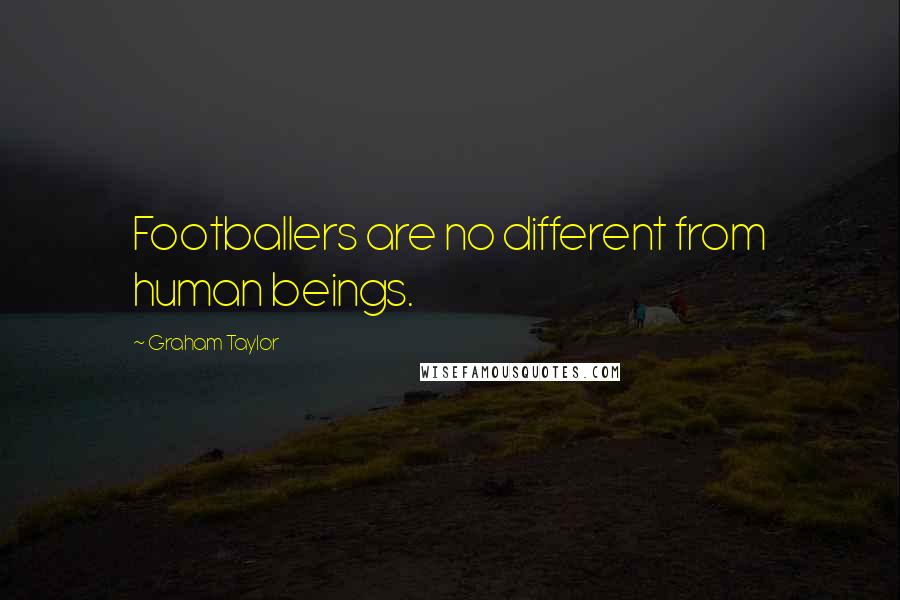 Graham Taylor Quotes: Footballers are no different from human beings.