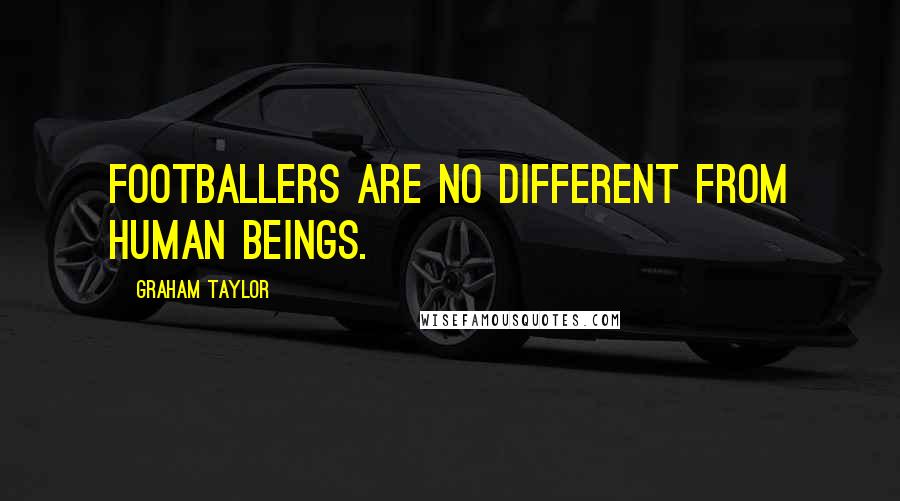 Graham Taylor Quotes: Footballers are no different from human beings.