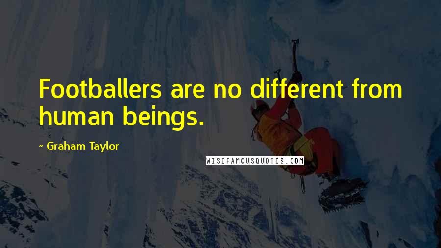 Graham Taylor Quotes: Footballers are no different from human beings.