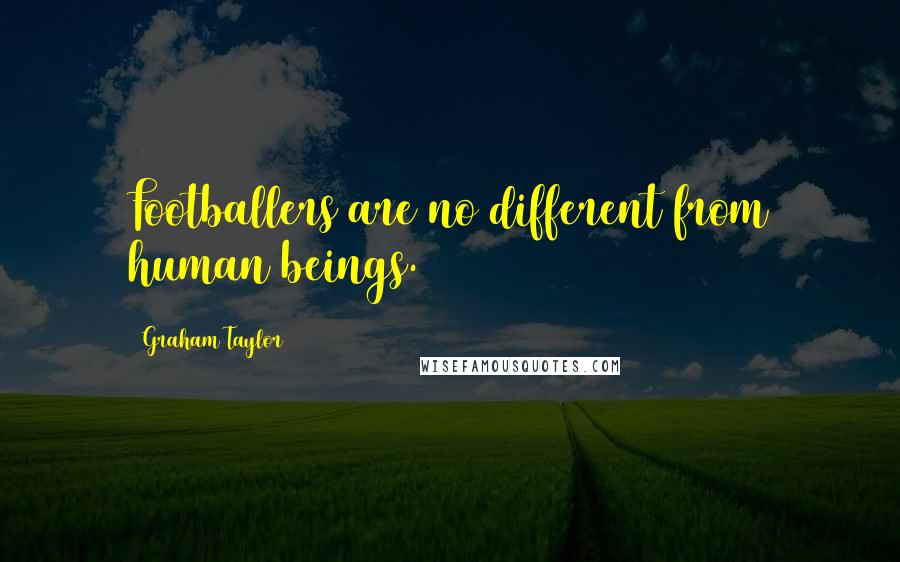 Graham Taylor Quotes: Footballers are no different from human beings.