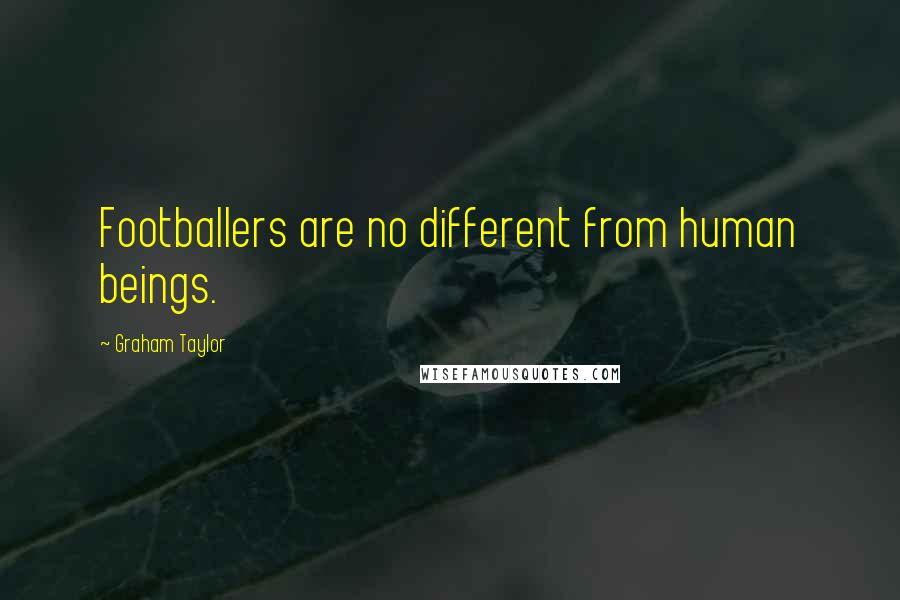 Graham Taylor Quotes: Footballers are no different from human beings.