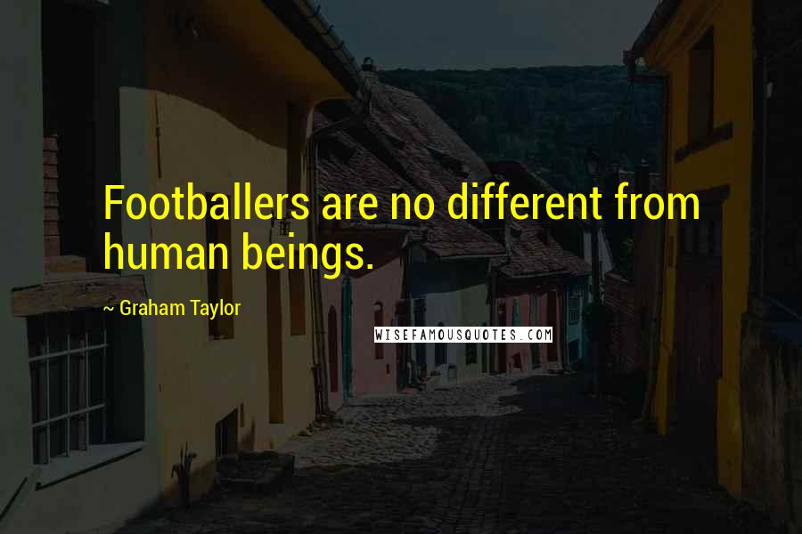 Graham Taylor Quotes: Footballers are no different from human beings.