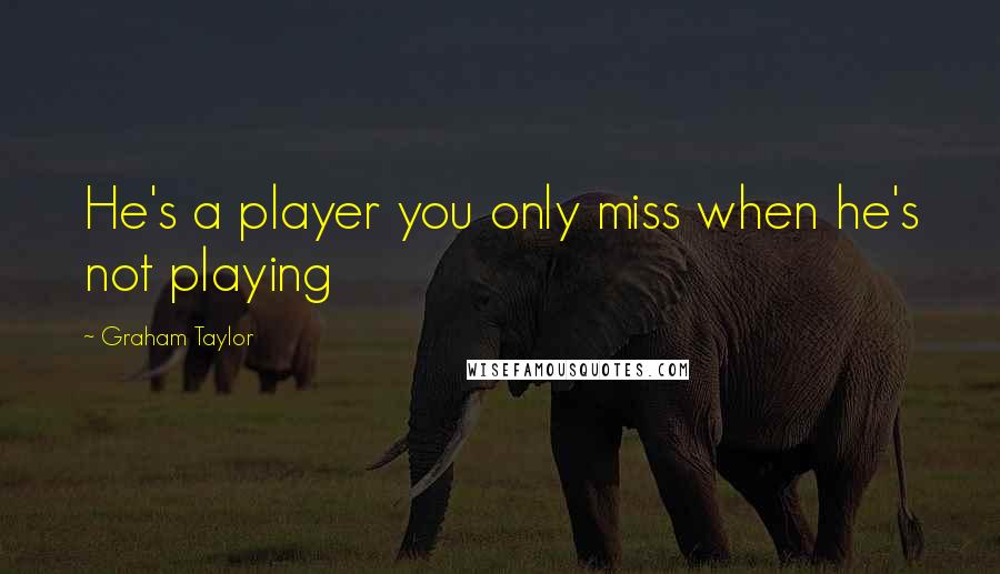 Graham Taylor Quotes: He's a player you only miss when he's not playing