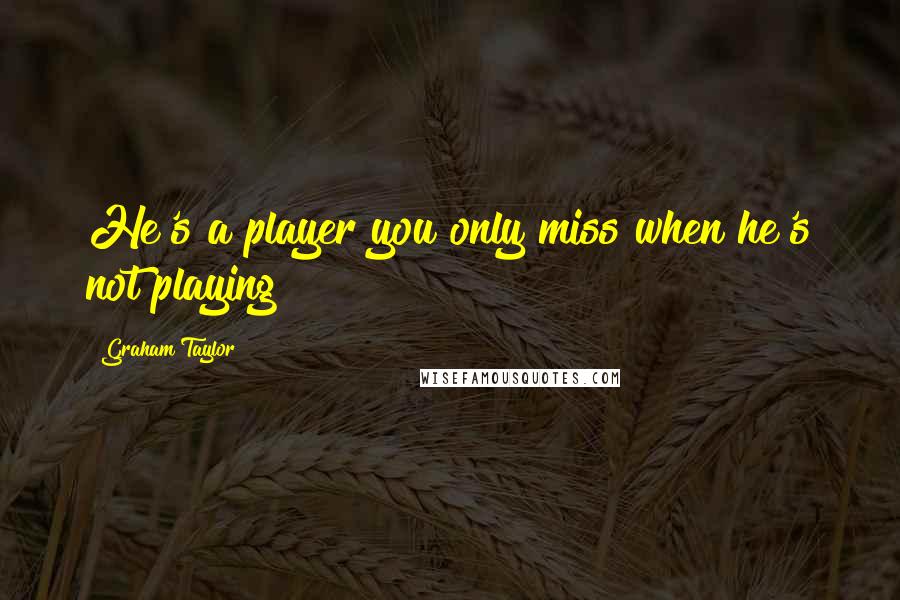 Graham Taylor Quotes: He's a player you only miss when he's not playing