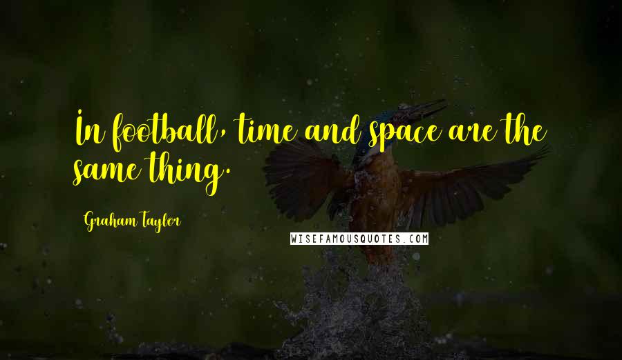 Graham Taylor Quotes: In football, time and space are the same thing.