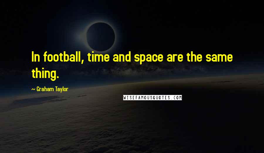 Graham Taylor Quotes: In football, time and space are the same thing.