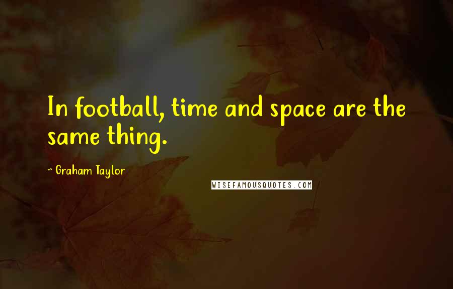 Graham Taylor Quotes: In football, time and space are the same thing.