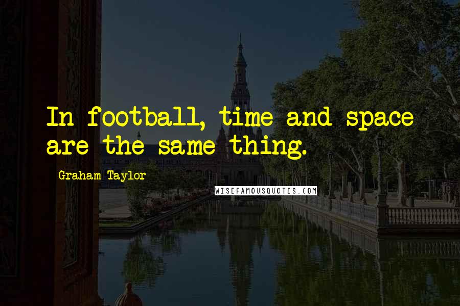 Graham Taylor Quotes: In football, time and space are the same thing.