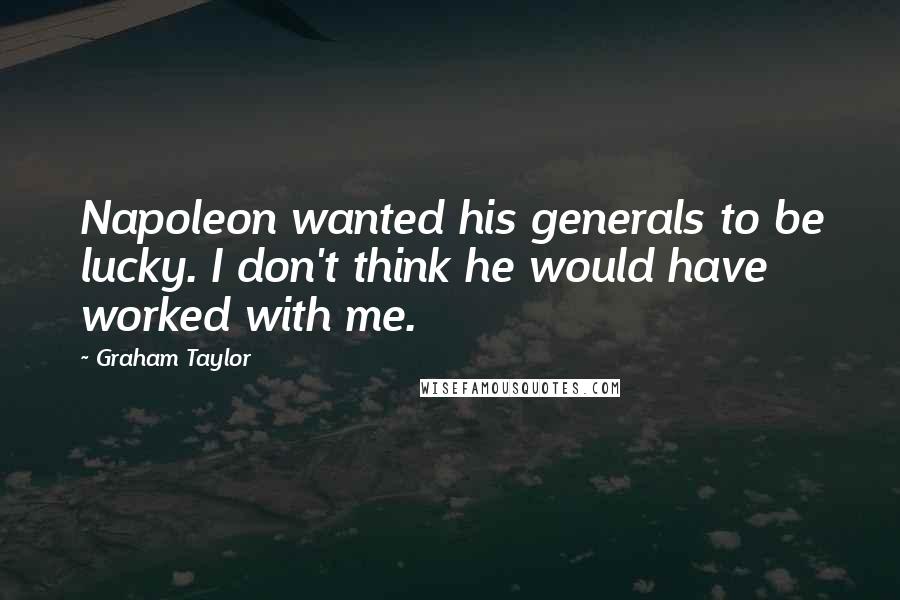 Graham Taylor Quotes: Napoleon wanted his generals to be lucky. I don't think he would have worked with me.