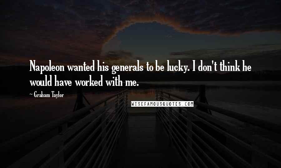 Graham Taylor Quotes: Napoleon wanted his generals to be lucky. I don't think he would have worked with me.