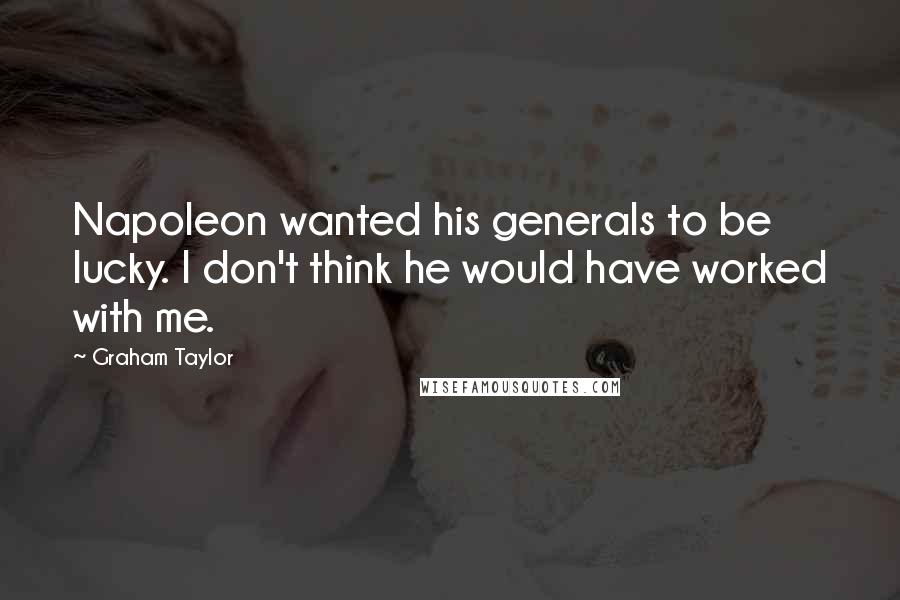 Graham Taylor Quotes: Napoleon wanted his generals to be lucky. I don't think he would have worked with me.