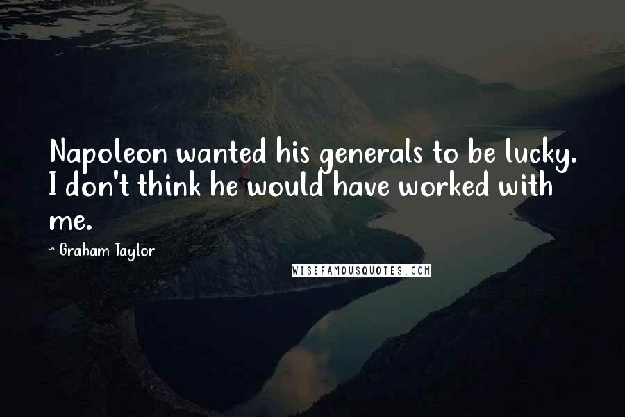 Graham Taylor Quotes: Napoleon wanted his generals to be lucky. I don't think he would have worked with me.