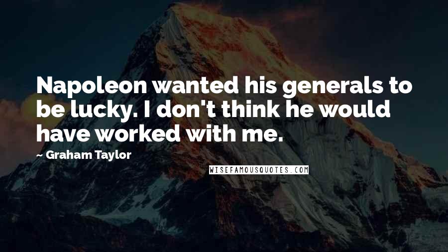 Graham Taylor Quotes: Napoleon wanted his generals to be lucky. I don't think he would have worked with me.