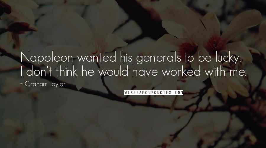 Graham Taylor Quotes: Napoleon wanted his generals to be lucky. I don't think he would have worked with me.