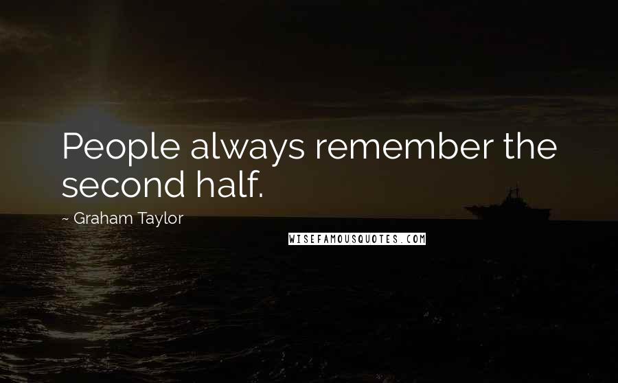 Graham Taylor Quotes: People always remember the second half.