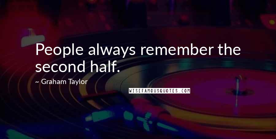 Graham Taylor Quotes: People always remember the second half.