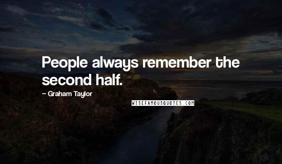 Graham Taylor Quotes: People always remember the second half.