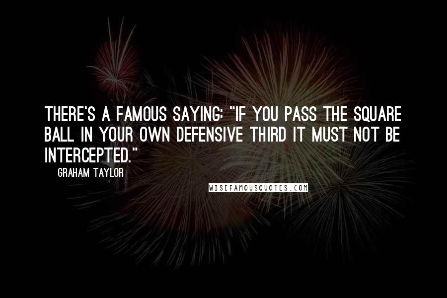 Graham Taylor Quotes: There's a famous saying: "If you pass the square ball in your own defensive third it must not be intercepted."