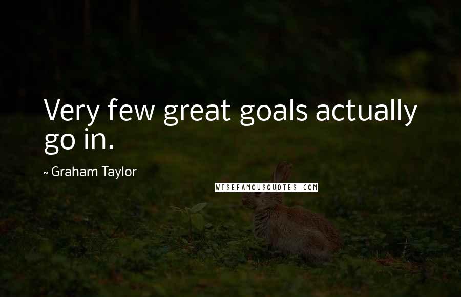 Graham Taylor Quotes: Very few great goals actually go in.