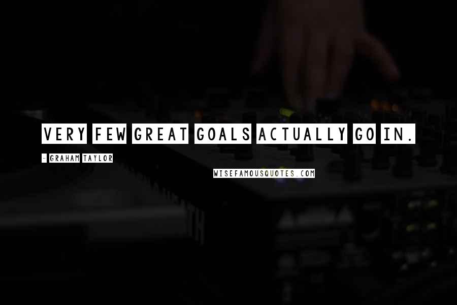 Graham Taylor Quotes: Very few great goals actually go in.
