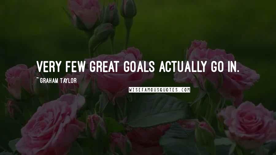 Graham Taylor Quotes: Very few great goals actually go in.