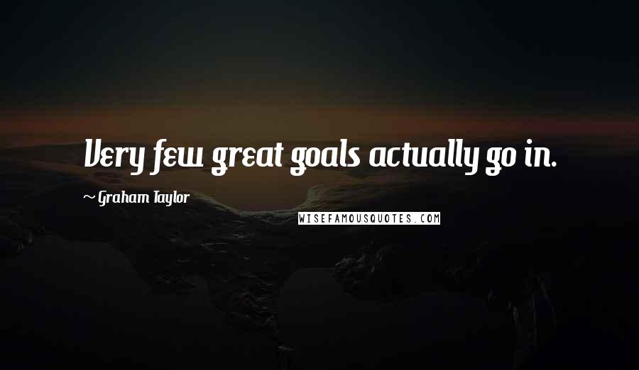 Graham Taylor Quotes: Very few great goals actually go in.