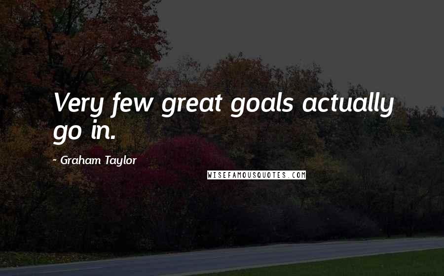 Graham Taylor Quotes: Very few great goals actually go in.