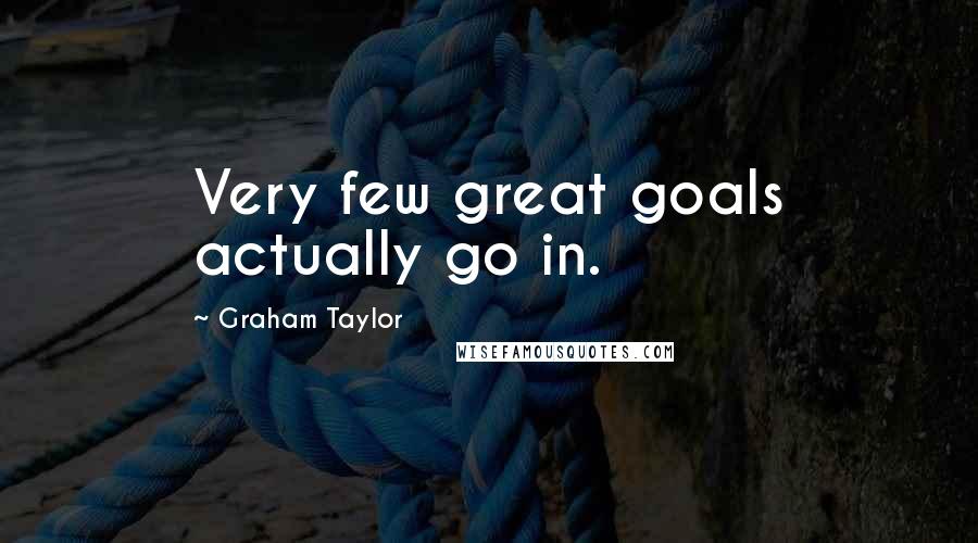 Graham Taylor Quotes: Very few great goals actually go in.
