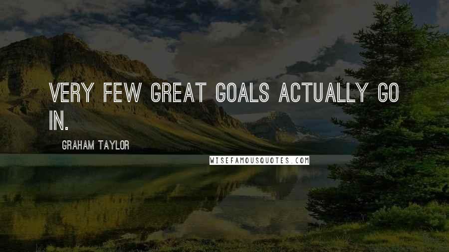 Graham Taylor Quotes: Very few great goals actually go in.