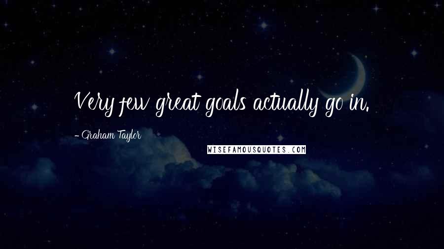 Graham Taylor Quotes: Very few great goals actually go in.