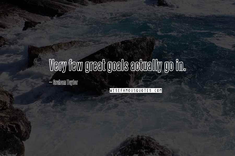 Graham Taylor Quotes: Very few great goals actually go in.