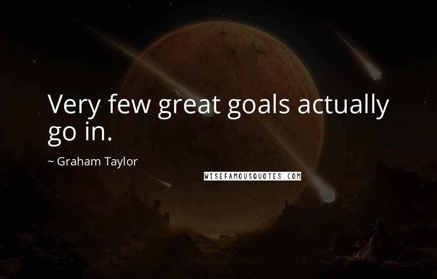 Graham Taylor Quotes: Very few great goals actually go in.