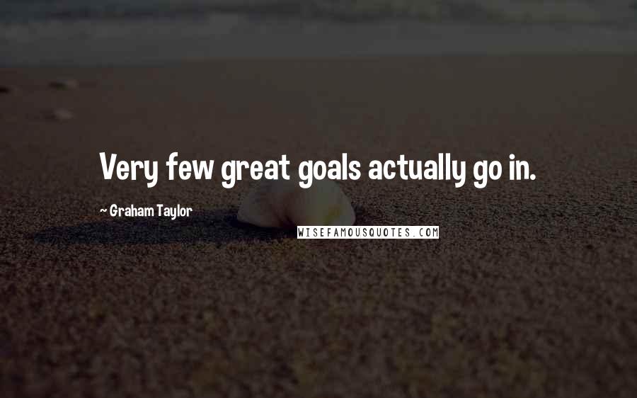 Graham Taylor Quotes: Very few great goals actually go in.