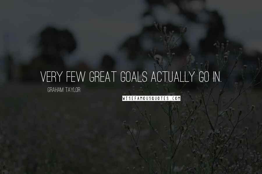 Graham Taylor Quotes: Very few great goals actually go in.